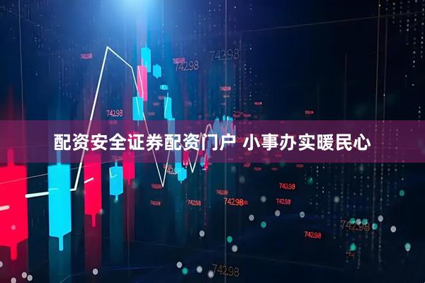配资安全证券配资门户 小事办实暖民心
