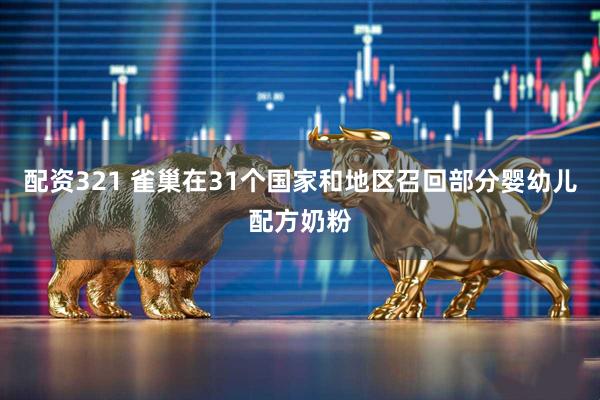 配资321 雀巢在31个国家和地区召回部分婴幼儿配方奶粉